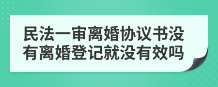 民法一审离婚协议书没有离婚登记就没有效吗