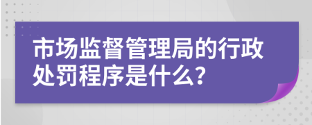 市场监督管理局的行政处罚程序是什么？