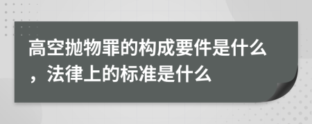 高空抛物罪的构成要件是什么，法律上的标准是什么