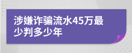 涉嫌诈骗流水45万最少判多少年