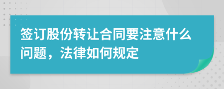 签订股份转让合同要注意什么问题，法律如何规定