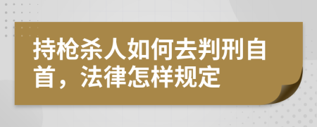 持枪杀人如何去判刑自首，法律怎样规定