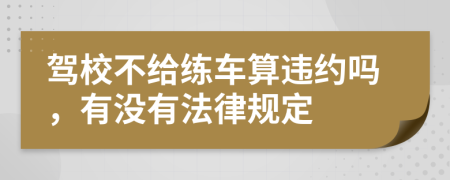 驾校不给练车算违约吗，有没有法律规定