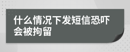 什么情况下发短信恐吓会被拘留
