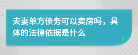 夫妻单方债务可以卖房吗，具体的法律依据是什么