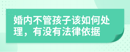 婚内不管孩子该如何处理，有没有法律依据