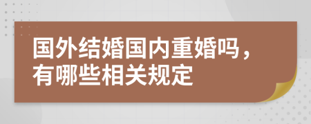 国外结婚国内重婚吗，有哪些相关规定