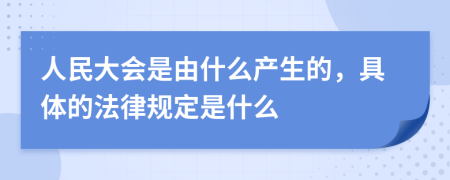 人民大会是由什么产生的，具体的法律规定是什么