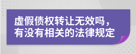 虚假债权转让无效吗，有没有相关的法律规定