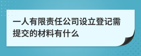 一人有限责任公司设立登记需提交的材料有什么
