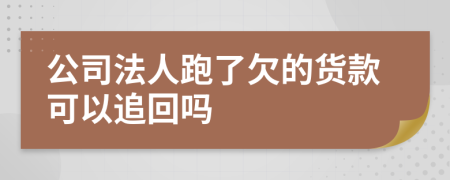 公司法人跑了欠的货款可以追回吗