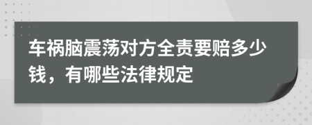 车祸脑震荡对方全责要赔多少钱，有哪些法律规定