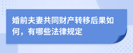婚前夫妻共同财产转移后果如何，有哪些法律规定