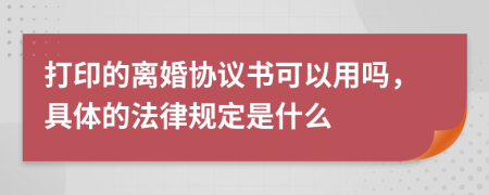 打印的离婚协议书可以用吗，具体的法律规定是什么