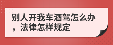 别人开我车酒驾怎么办，法律怎样规定