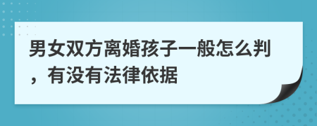 男女双方离婚孩子一般怎么判，有没有法律依据