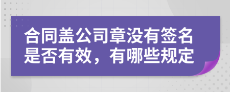 合同盖公司章没有签名是否有效，有哪些规定