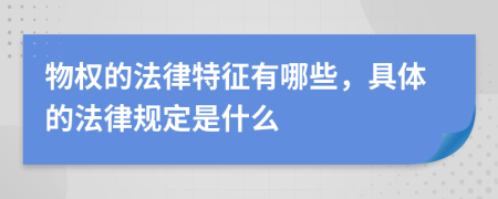 物权的法律特征有哪些，具体的法律规定是什么