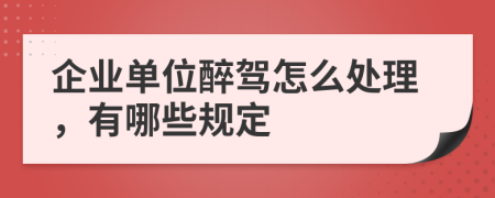 企业单位醉驾怎么处理，有哪些规定