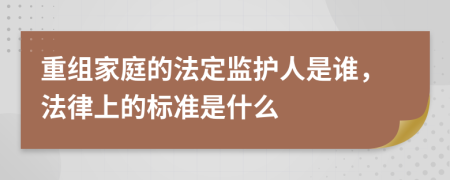 重组家庭的法定监护人是谁，法律上的标准是什么