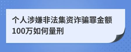 个人涉嫌非法集资诈骗罪金额100万如何量刑