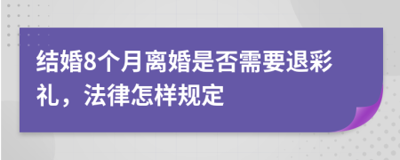 结婚8个月离婚是否需要退彩礼，法律怎样规定