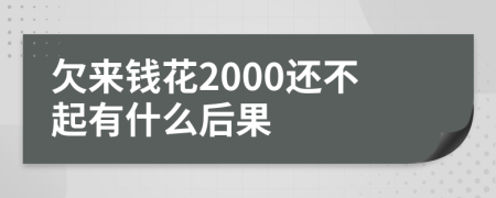 欠来钱花2000还不起有什么后果