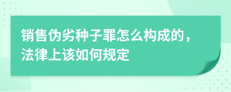 销售伪劣种子罪怎么构成的，法律上该如何规定