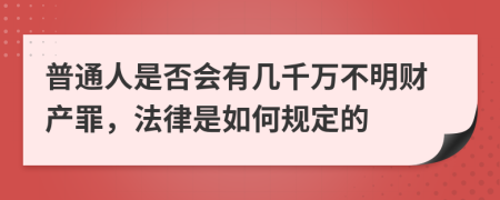 普通人是否会有几千万不明财产罪，法律是如何规定的