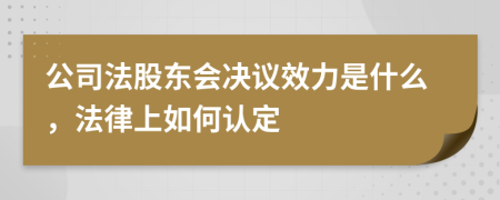 公司法股东会决议效力是什么，法律上如何认定