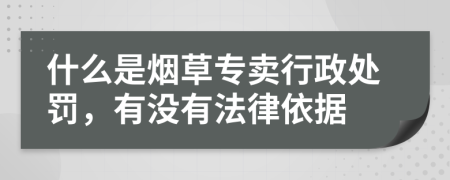 什么是烟草专卖行政处罚，有没有法律依据