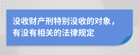 没收财产刑特别没收的对象，有没有相关的法律规定