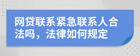 网贷联系紧急联系人合法吗，法律如何规定