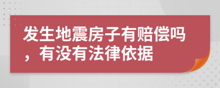 发生地震房子有赔偿吗，有没有法律依据