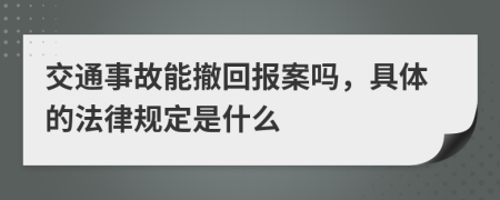 交通事故能撤回报案吗，具体的法律规定是什么