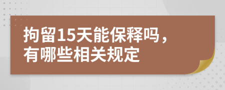拘留15天能保释吗，有哪些相关规定