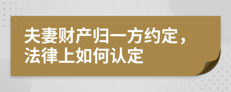 夫妻财产归一方约定，法律上如何认定