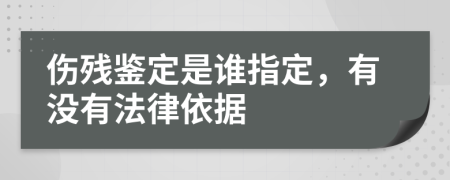 伤残鉴定是谁指定，有没有法律依据