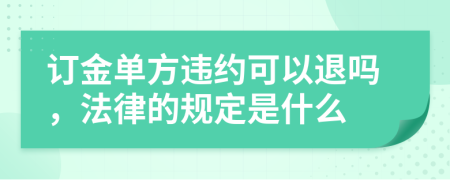 订金单方违约可以退吗，法律的规定是什么