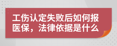 工伤认定失败后如何报医保，法律依据是什么