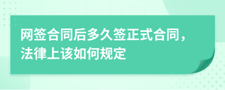 网签合同后多久签正式合同，法律上该如何规定