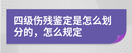 四级伤残鉴定是怎么划分的，怎么规定
