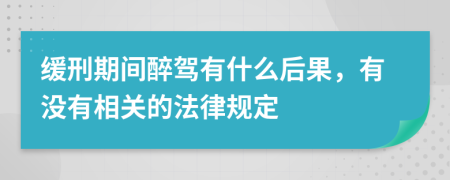 缓刑期间醉驾有什么后果，有没有相关的法律规定