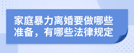 家庭暴力离婚要做哪些准备，有哪些法律规定
