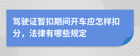 驾驶证暂扣期间开车应怎样扣分，法律有哪些规定
