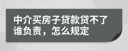 中介买房子贷款贷不了谁负责，怎么规定