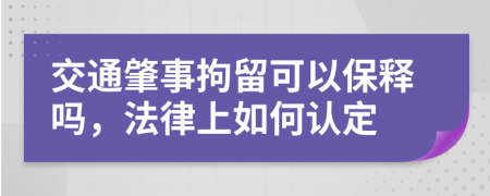 交通肇事拘留可以保释吗，法律上如何认定