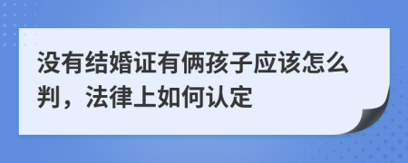 没有结婚证有俩孩子应该怎么判，法律上如何认定