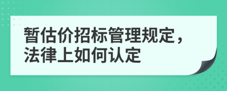 暂估价招标管理规定，法律上如何认定