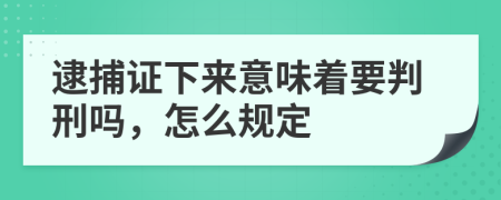 逮捕证下来意味着要判刑吗，怎么规定